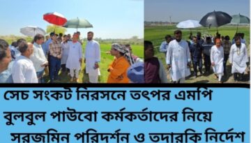 সেচ সংকট নিরসনে তৎপর এমপি বুলবুল পাউবো কর্মকর্তাদের নিয়ে সরজমিন পরিদর্শন ও তদারকি নির্দেশ