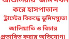 আশুলিয়ায় ‘জমি দখল করে হাসপাতাল,ট্রাস্টের বিরুদ্ধে ভুমিদস্যুতা,জালিয়াতি ও বিচার প্রভাবিত করার অভিযোগ।
