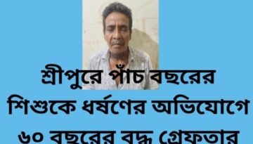 শ্রীপুরে পাঁচ বছরের শিশুকে ধর্ষণের অভিযোগে ৬০ বছরের বৃদ্ধ গ্ৰেফতার