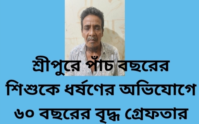 শ্রীপুরে পাঁচ বছরের শিশুকে ধর্ষণের অভিযোগে ৬০ বছরের বৃদ্ধ গ্ৰেফতার