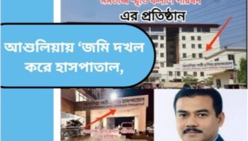 আশুলিয়ায় ‘জমি দখল করে হাসপাতাল,ট্রাস্টের বিরুদ্ধে ভুমিদস্যুতা,জালিয়াতি ও বিচার প্রভাবিত করার অভিযোগ।