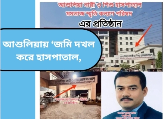 আশুলিয়ায় ‘জমি দখল করে হাসপাতাল,ট্রাস্টের বিরুদ্ধে ভুমিদস্যুতা,জালিয়াতি ও বিচার প্রভাবিত করার অভিযোগ।
