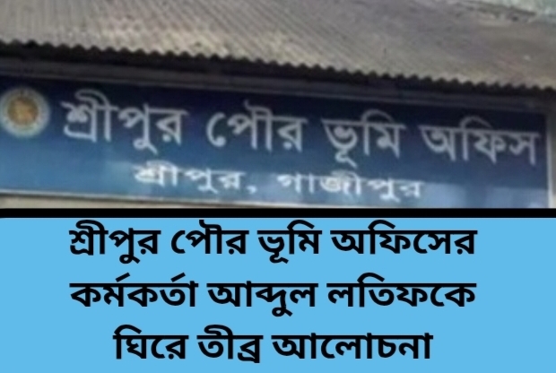 শ্রীপুর পৌর ভূমি অফিসে অনিয়ম ও দুর্নীতির অভিযোগ, কর্মকর্তা আব্দুল লতিফকে ঘিরে তীব্র আলোচনা