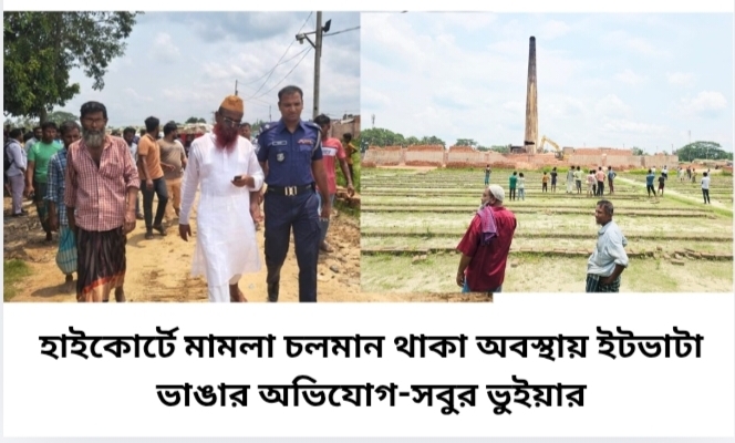 হাইকোর্টে মামলা চলমান থাকা অবস্থায় ইটভাটা ভাঙার অভিযোগ-সবুর ভুইয়ার