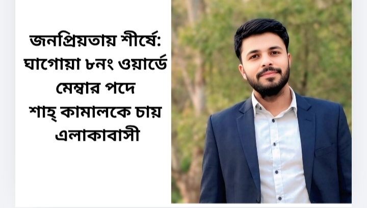 জনপ্রিয়তায় শীর্ষে: ঘাগোয়া ৮নং ওয়ার্ডে মেম্বার পদে শাহ্ কামালকে চায় এলাকাবাসী