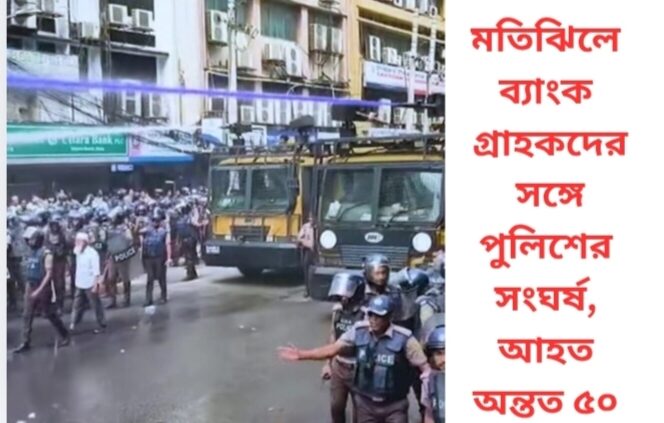 মতিঝিলে ব্যাংক গ্রাহকদের সঙ্গে পুলিশের সংঘর্ষ, আহত অন্তত ৫০