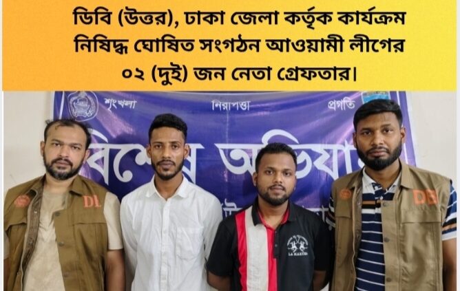 ডিবি (উত্তর), ঢাকা জেলা কর্তৃক কার্যক্রম নিষিদ্ধ ঘোষিত সংগঠন আওয়ামী লীগের ০২ (দুই) জন নেতা গ্রেফতার।