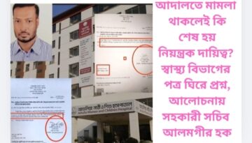 আদালতে মামলা থাকলেই কি শেষ হয় নিয়ন্ত্রক দায়িত্ব? স্বাস্থ্য বিভাগের পত্র ঘিরে প্রশ্ন, আলোচনায় সহকারী সচিব আলমগীর হক