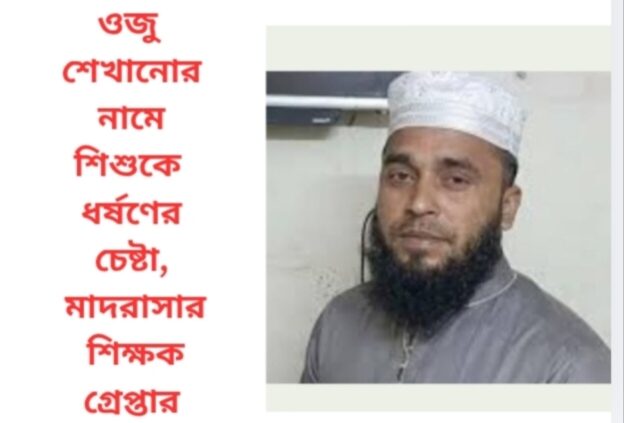 ‎ওজু শেখানোর নামে শিশুকে ধর্ষণচেষ্টা, মাদরাসা শিক্ষক গ্রেপ্তার