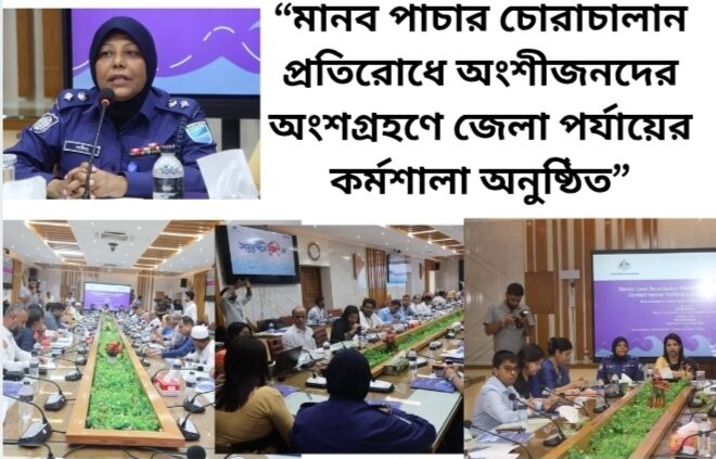 “মানব পাচার ও চোরাচালান প্রতিরোধে অংশীজনদের অংশগ্রহণে জেলা পর্যায়ের কর্মশালা অনুষ্ঠিত”