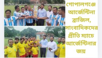 গোপালগঞ্জে আর্জেন্টিনা–ব্রাজিল, সাংবাদিকদের প্রীতি ম্যাচে আর্জেন্টিনার জয় প্রতিদ্বন্দ্বিতা মাঠে, সৌহার্দ্যের জয় সবার