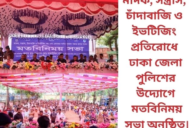 মাদক, সন্ত্রাস, চাঁদাবাজি ও ইভটিজিং প্রতিরোধে ঢাকা জেলা পুলিশের উদ্যোগে মতবিনিময় সভা অনুষ্ঠিত।
