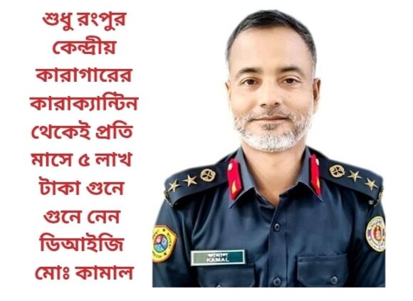 শুধু রংপুর কেন্দ্রীয় কারাগারের কারাক্যান্টিন থেকেই প্রতি মাসে ৫ লাখ টাকা গুনে গুনে নেন ডিআইজি মোঃ কামাল