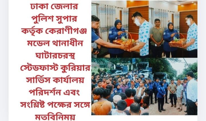 ঢাকা জেলার পুলিশ সুপার কর্তৃক কেরাণীগঞ্জ মডেল থানাধীন ঘাটারচরস্থ স্টেডফাস্ট কুরিয়ার সার্ভিস কার্যালয় পরিদর্শন এবং সংশ্লিষ্ট পক্ষের সঙ্গে মতবিনিময়