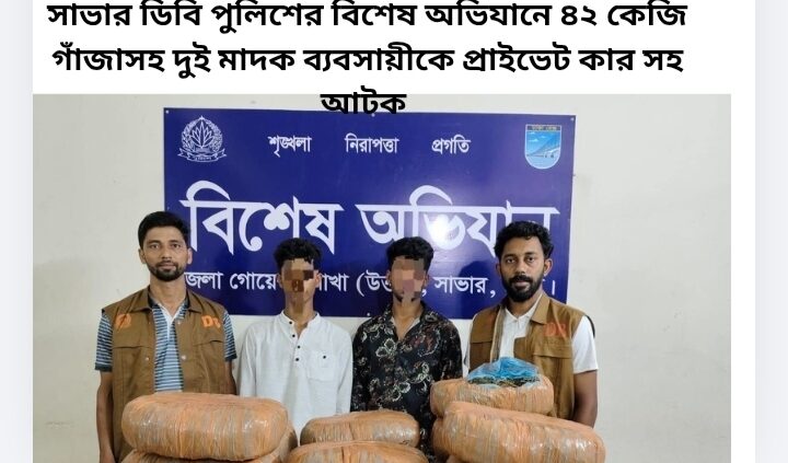সাভার ডিবি পুলিশের বিশেষ অভিযানে ৪২ কেজি গাঁজাসহ দুই মাদক ব্যবসায়ীকে প্রাইভেট কার সহ আটক 