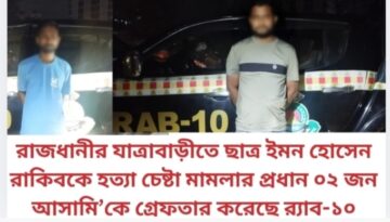 রাজধানীর যাত্রাবাড়ীতে ছাত্র ইমন হোসেন রাকিবকে হত্যা চেষ্টা মামলার প্রধান ০২ জন আসামি’কে গ্রেফতার করেছে র‌্যাব-১০