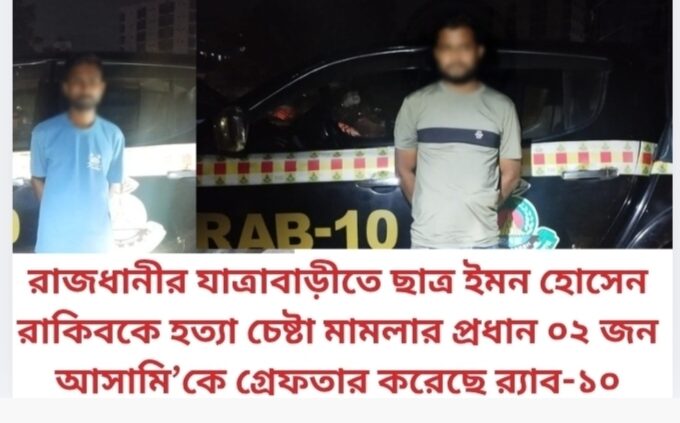 রাজধানীর যাত্রাবাড়ীতে ছাত্র ইমন হোসেন রাকিবকে হত্যা চেষ্টা মামলার প্রধান ০২ জন আসামি’কে গ্রেফতার করেছে র‌্যাব-১০