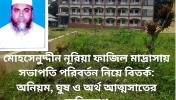 মোহসেনুদ্দীন নূরিয়া ফাজিল মাদ্রাসায় সভাপতি পরিবর্তন নিয়ে বিতর্ক: অনিয়ম, ঘুষ ও অর্থ আত্মসাতের অভিযোগ