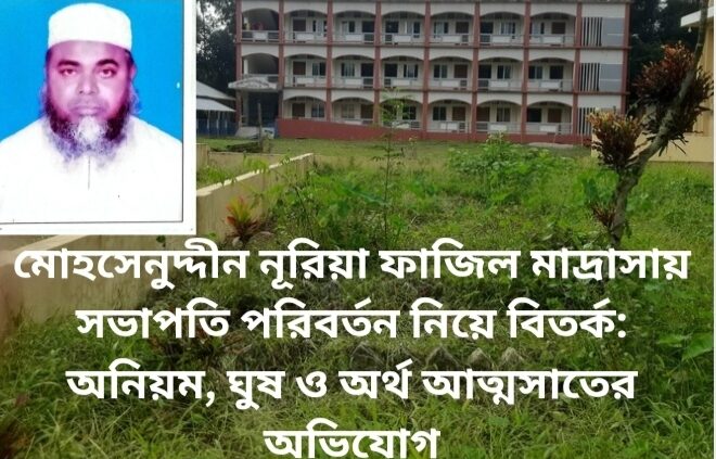 মোহসেনুদ্দীন নূরিয়া ফাজিল মাদ্রাসায় সভাপতি পরিবর্তন নিয়ে বিতর্ক: অনিয়ম, ঘুষ ও অর্থ আত্মসাতের অভিযোগ