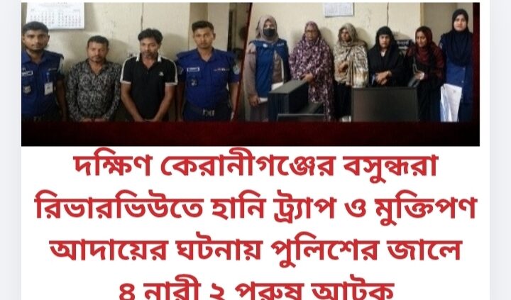 দক্ষিণ কেরানীগঞ্জের বসুন্ধরা রিভারভিউতে হানি ট্র্যাপ ও মুক্তিপণ আদায়ের ঘটনায় পুলিশের জালে ৪ নারী ২ পুরুষ আটক