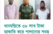 ধানমন্ডিতে অস্ত্রের মুখে ৩৮ লাখ টাকা ডাকাতির ঘটনায় তিন ডাকাতকে গ্রেফতার করেছে ধানমন্ডি মডেল থানা পুলিশ।