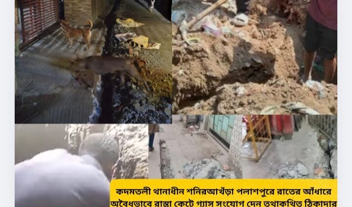 কদমতলী থানাধীন শনিরআখঁড়া পলাশপুরে রাতের আঁধারে অবৈধভাবে রাস্তা কেটে গ্যাস সংযোগ দেন তথাকথিত ঠিকাদার পরিচয় দানকারী স্থানীয় প্রভাবশালী কিছু ব্যক্তি ও দালাল চক্র সিন্ডিকেট